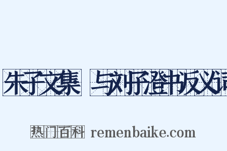 朱子文集·与刘子澄书反义词是什么意思的图片